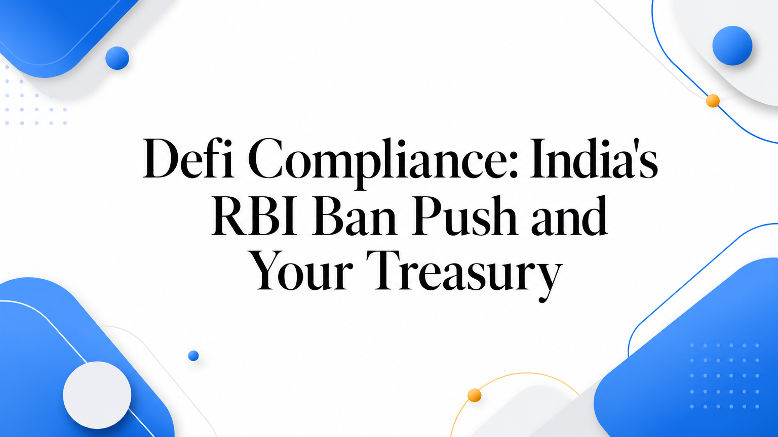 Defi Compliance: India's RBI Ban Push and Your Treasury