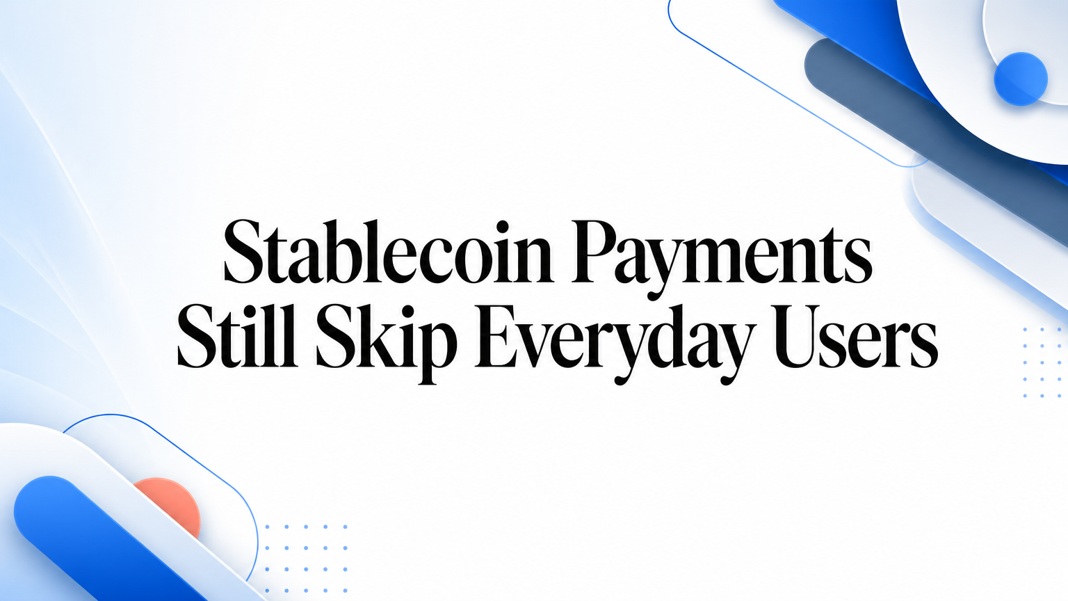 Stablecoin Payments Still Skip Everyday Users
