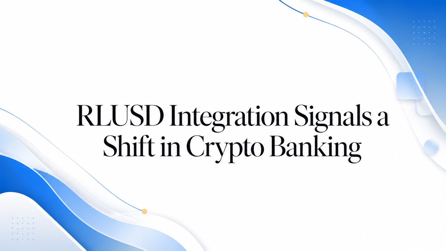 RLUSD Integration Signals a Shift in Crypto Banking