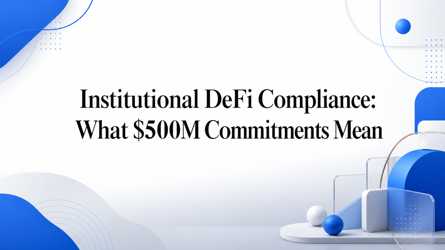 Institutional DeFi Compliance: What $500M Commitments Mean