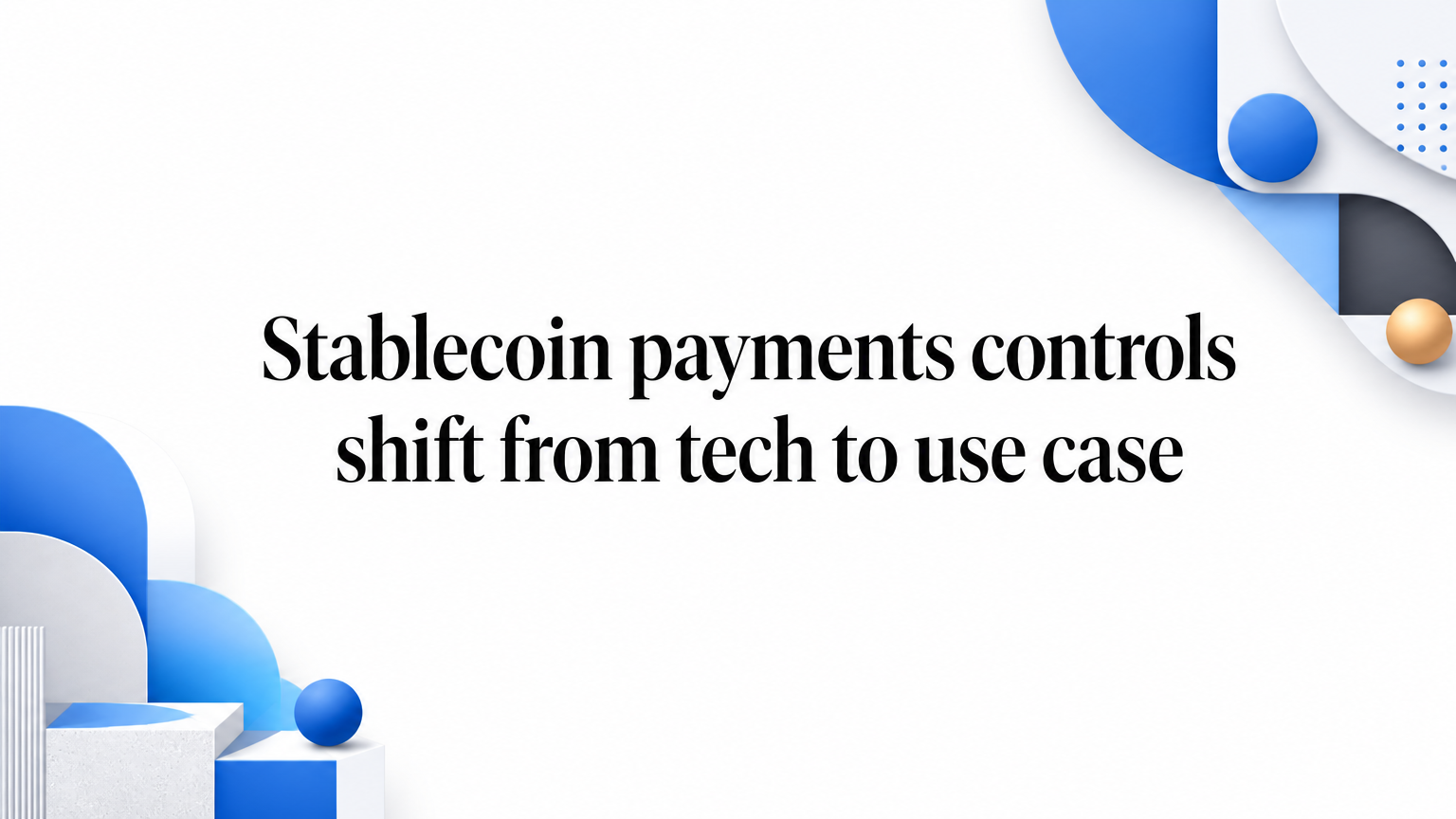 Stablecoin payments controls shift from tech to use case