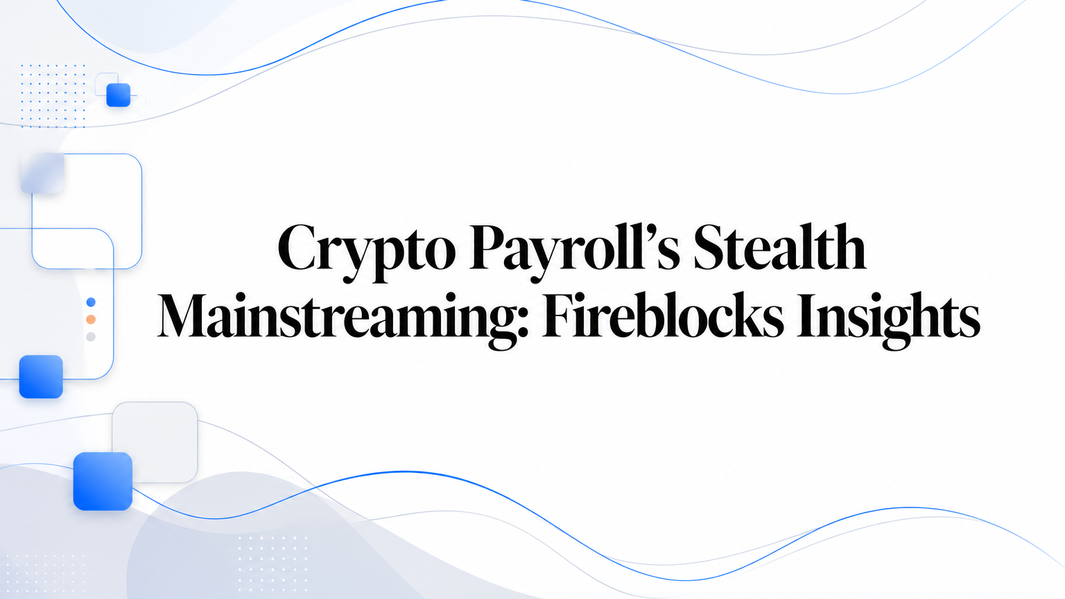 Crypto Payroll’s Stealth Mainstreaming: Fireblocks Insights
