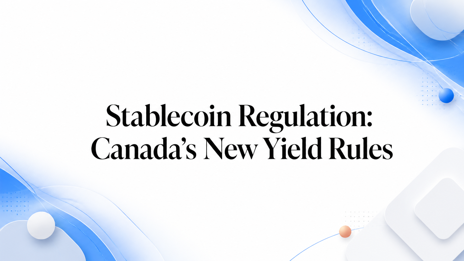 Stablecoin Regulation: Canada’s New Yield Rules