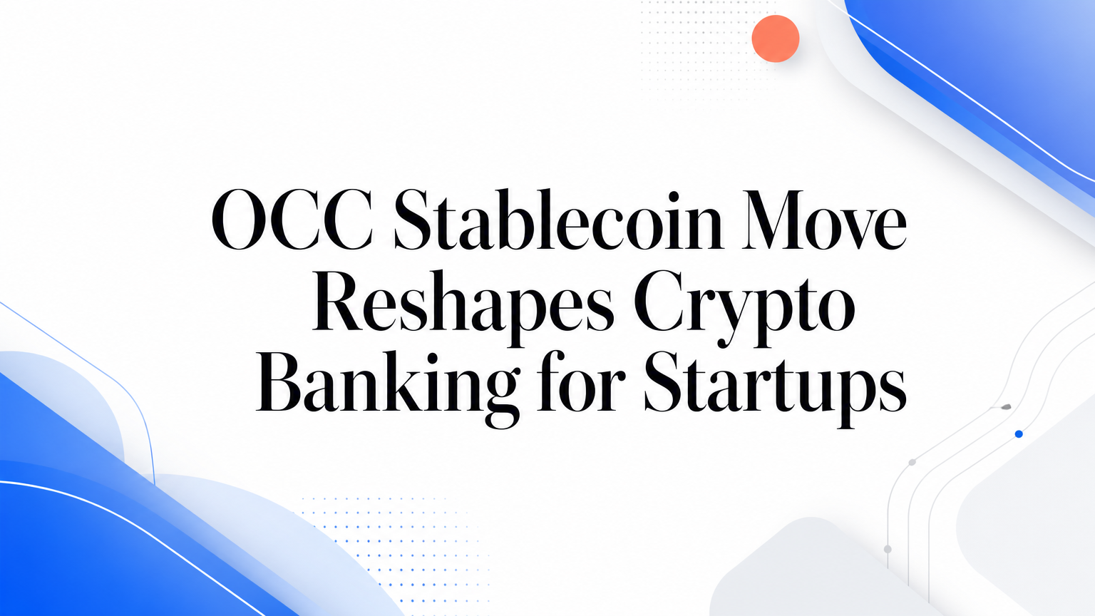 OCC Stablecoin Move Reshapes Crypto Banking for Startups