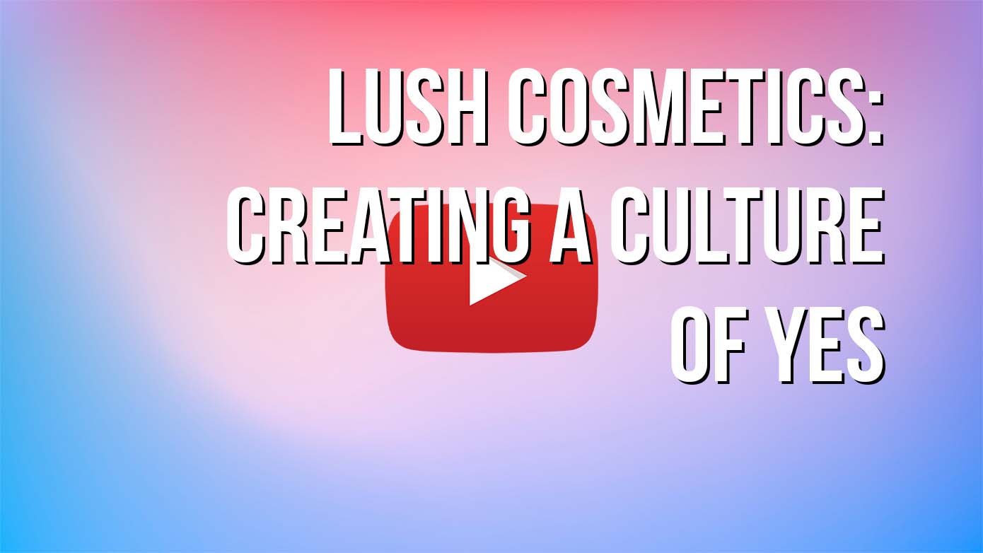 VIDEO - Lush Cosmetics: Creating a Culture of Yes