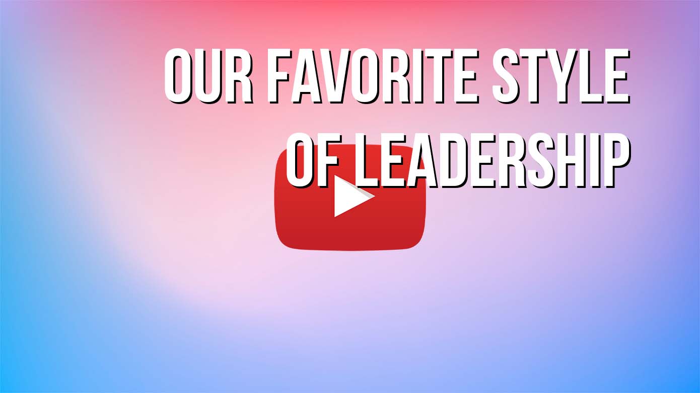 VIDEO - Our Favorite Style of Leadership