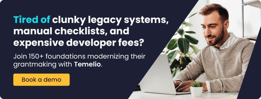 Tired of clunky legacy systems, manual checklists, and expensive developer fees? Join 150+ foundations modernizing their grantmaking with Temelio. Book a demo.