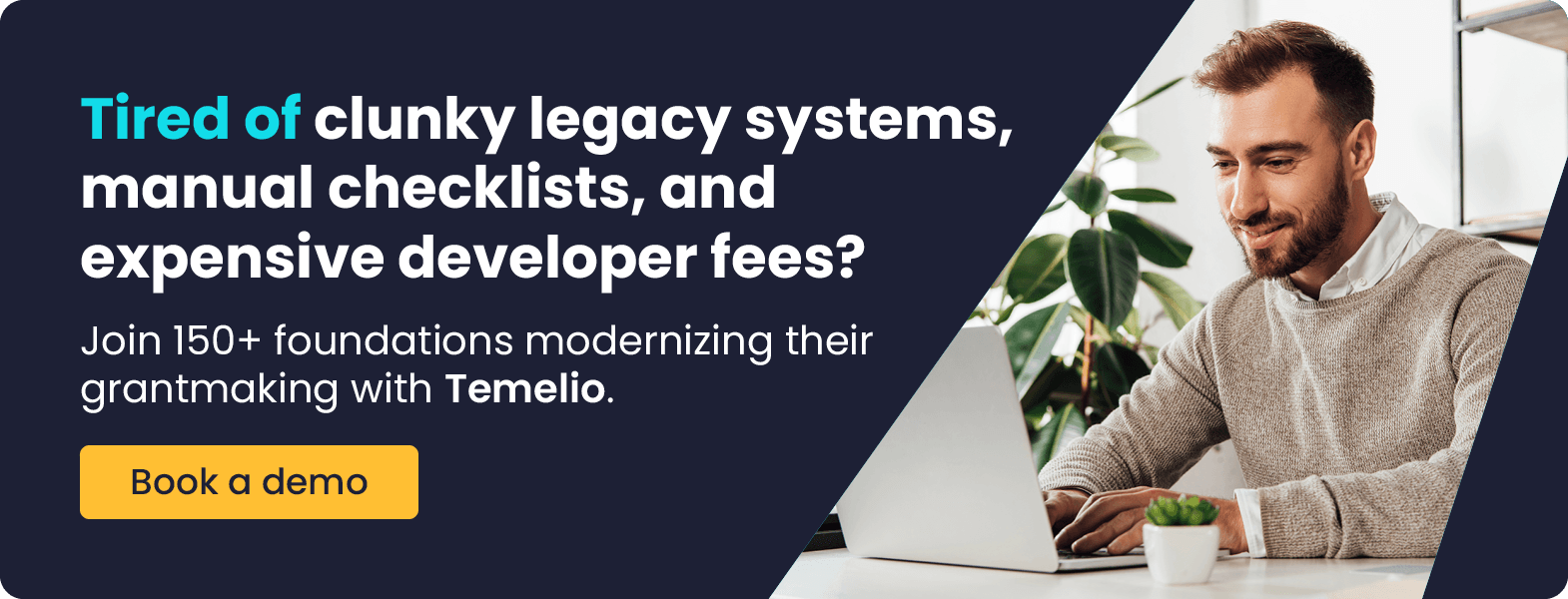 Tired of clunky legacy systems, manual checklists, and expensive developer fees? Join 150+ foundations modernizing their grantmaking with Temelio. Book a demo.
