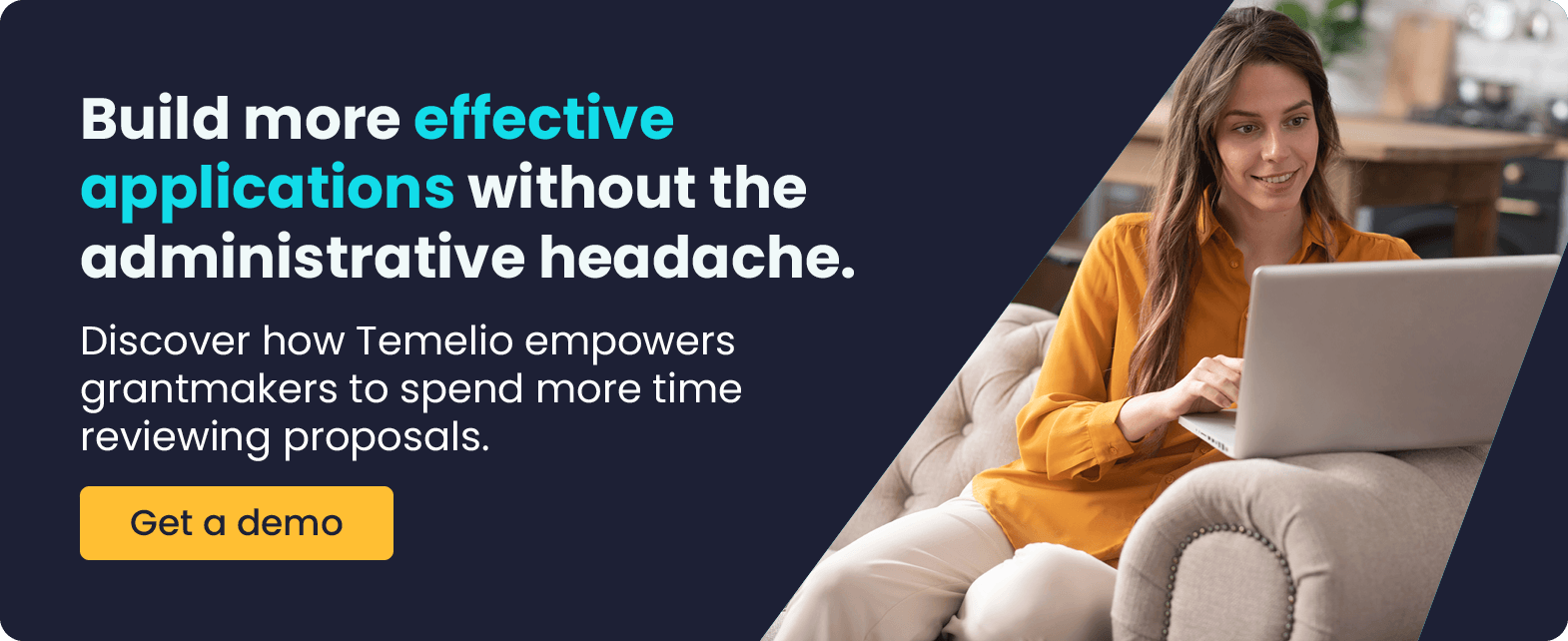 Build more effective applications without the administrative headache. Discover how Temelio empowers grantmakers to spend more time reviewing proposals. Get a demo.