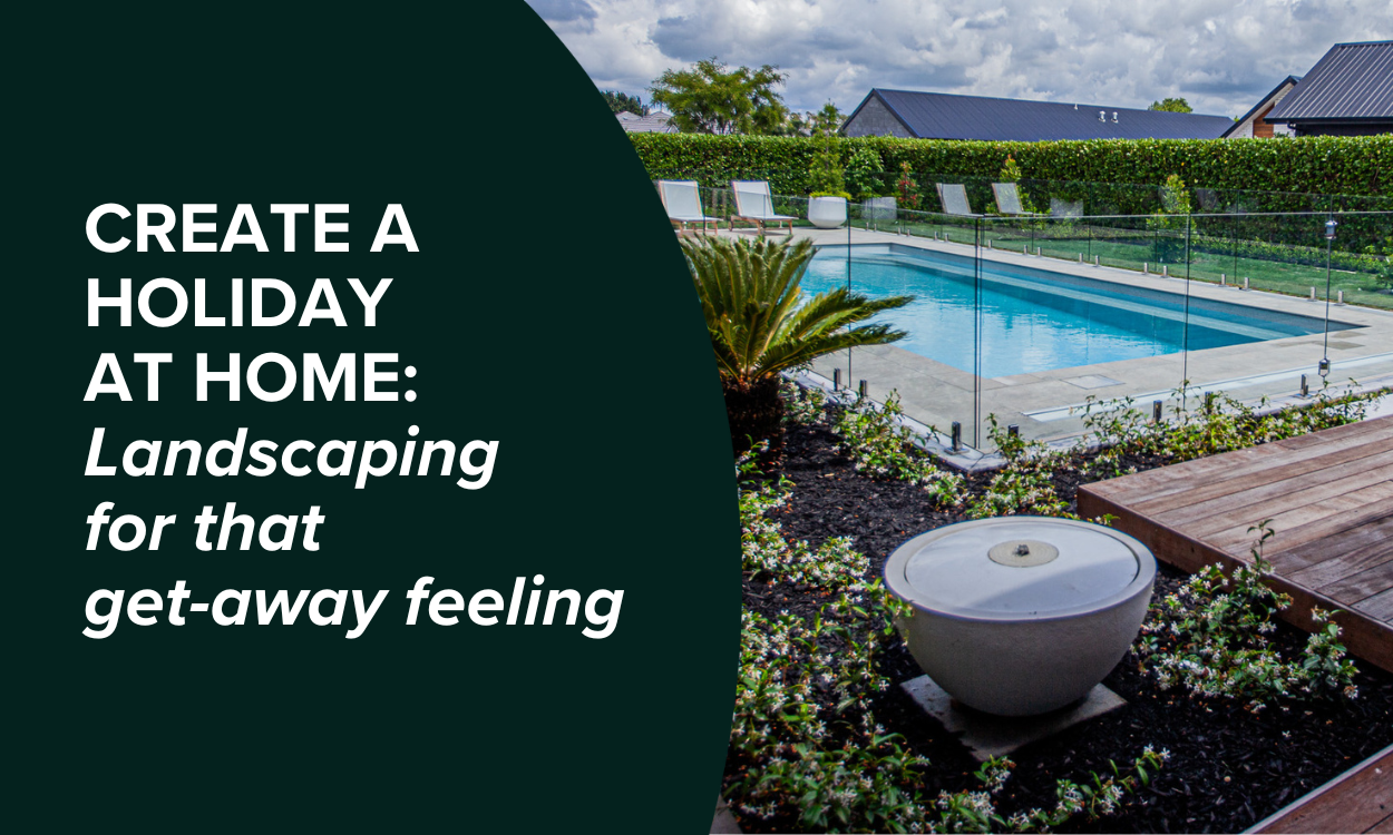 Create a Holiday at Home: Landscaping for that getaway feeling