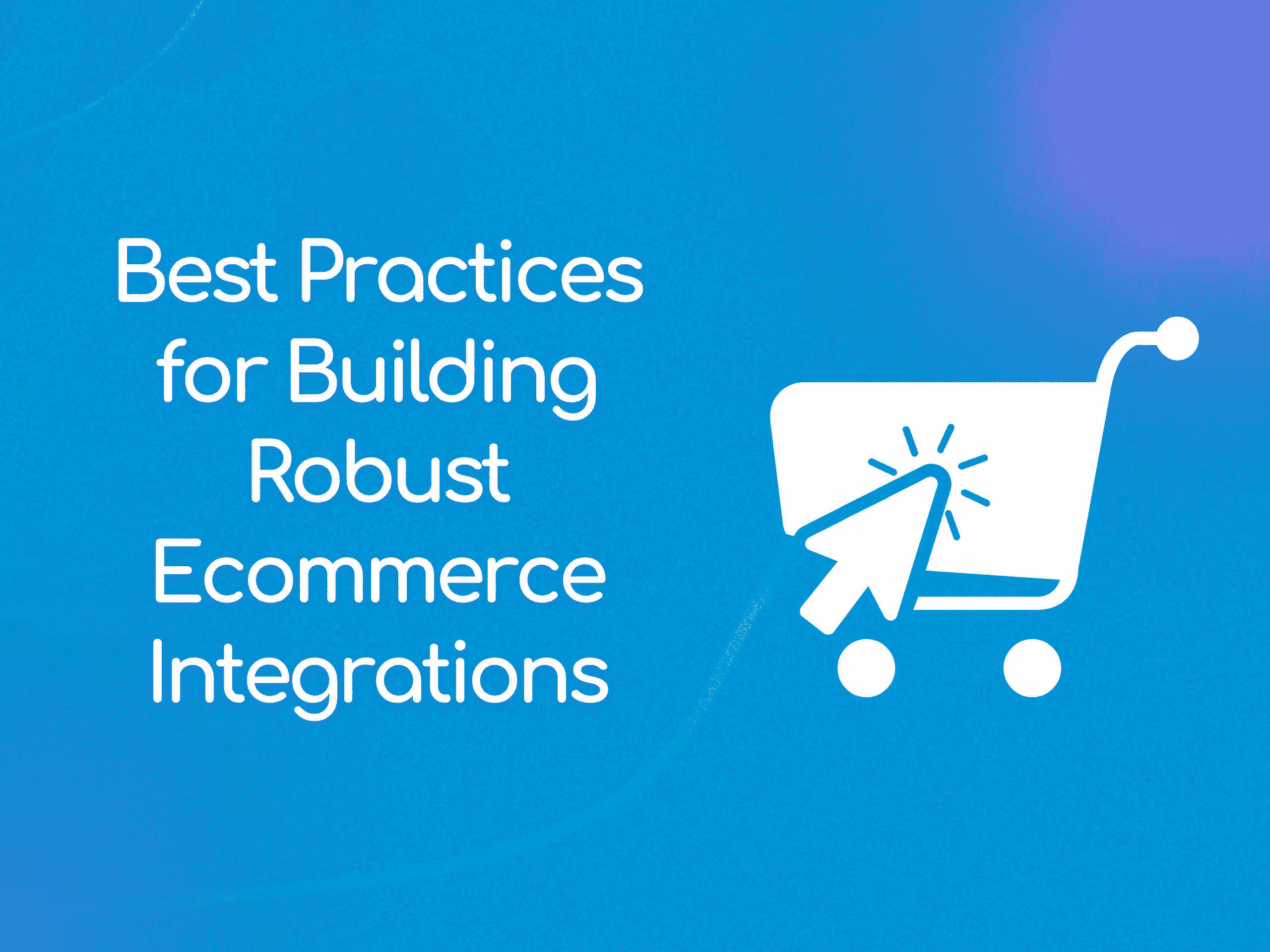 Best Practices for Building Robust Ecommerce Integrations