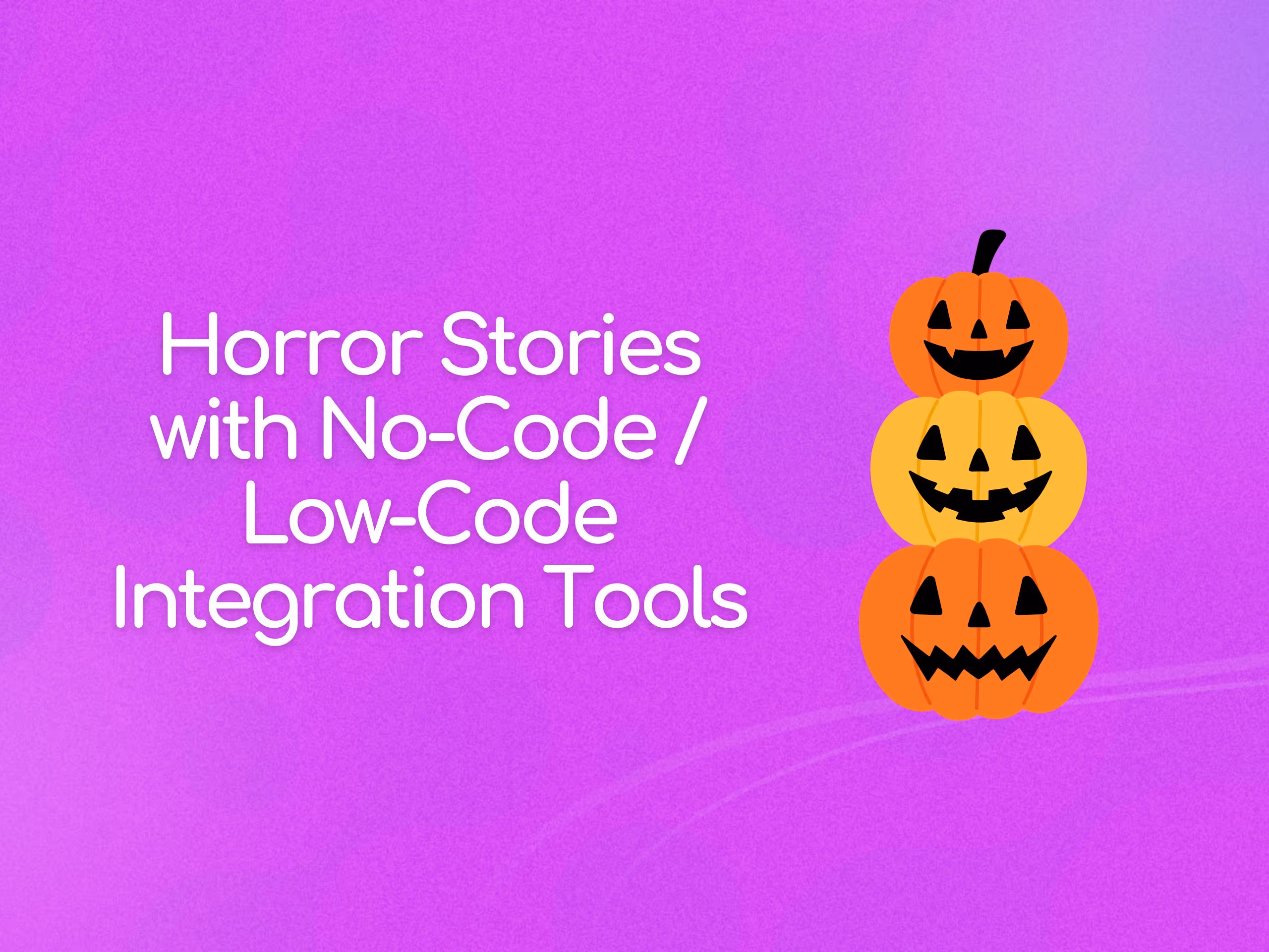 When Integrations Go Bump in the Night: Horror Stories with No-Code / Low-Code Integration Tools