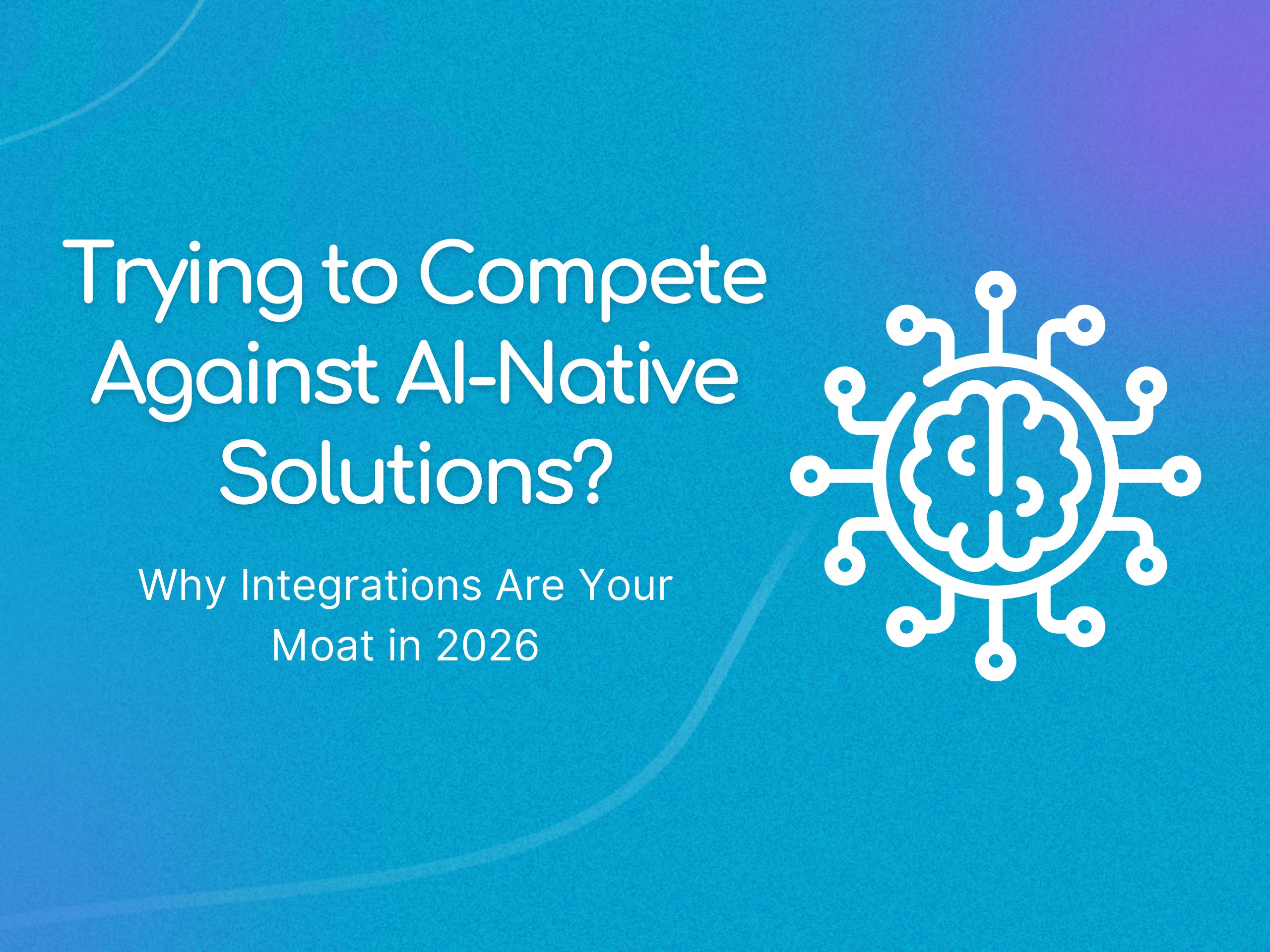Trying to Compete Against AI-Native Solutions? Why Integrations Are Your Moat in 2026