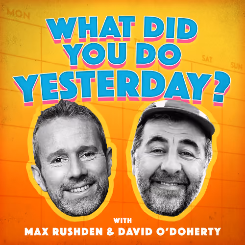 What Did You Do Yesterday? with Max Rushden & David O'Doherty