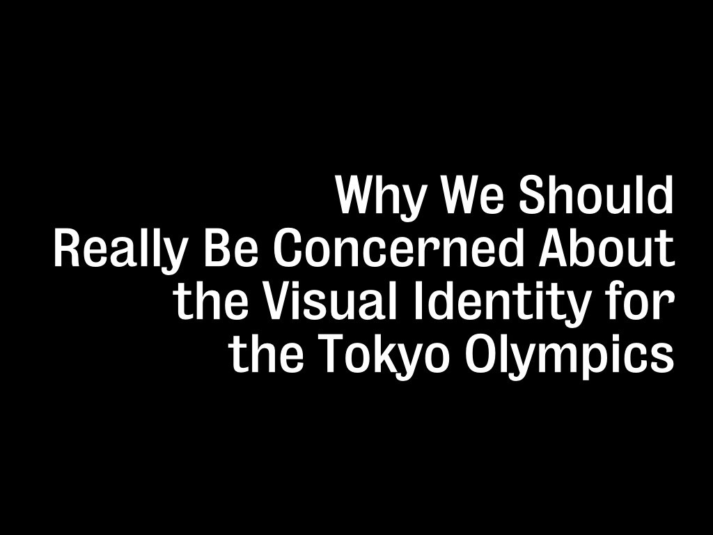 Why We Should Really Be Concerned About the Visual Identity for the Tokyo Olympics