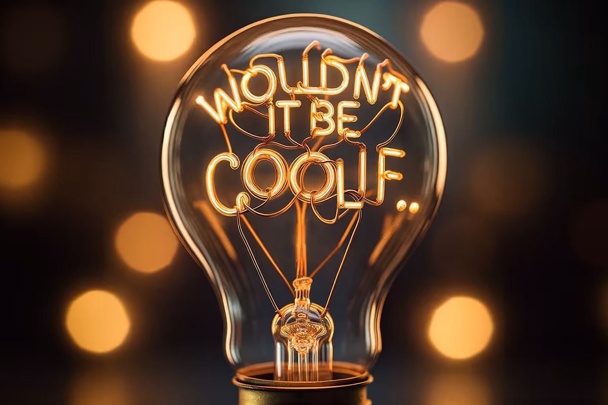 “Wouldn’t it be cool if…?”