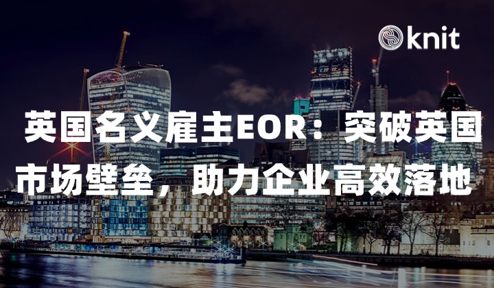  英国名义雇主EOR：突破英国市场壁垒，助力企业高效落地 