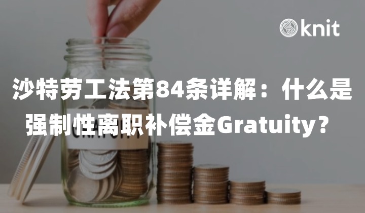 沙特劳工法第84条详解：什么是强制性离职补偿金Gratuity？