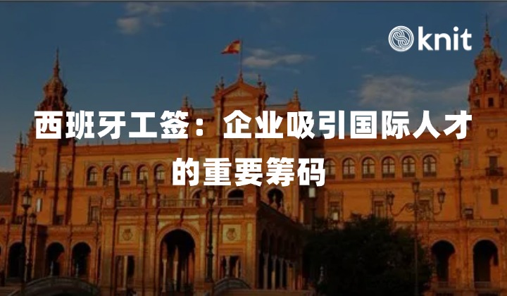 西班牙工签：企业吸引国际人才的重要筹码 