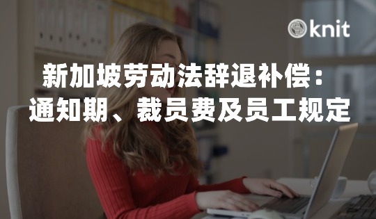 新加坡劳动法辞退补偿：通知期、裁员费计算、孕期/外籍员工规定