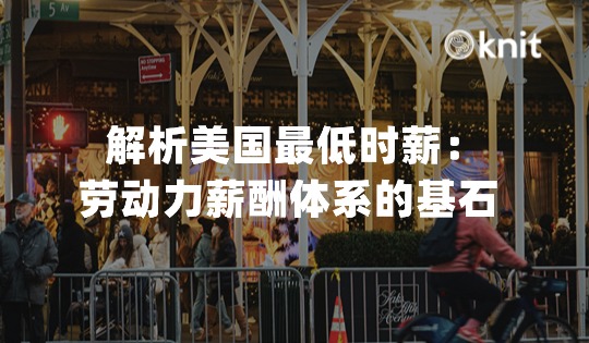 解析美国最低时薪：劳动力薪酬体系的基石 