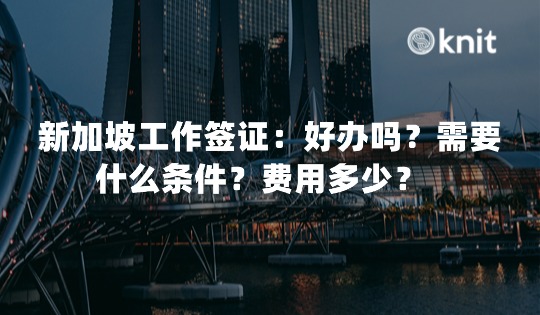 新加坡工作签证：好办吗？需要什么条件？费用多少？ 