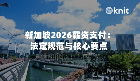 新加坡2026薪资支付：法定规范与核心要点 