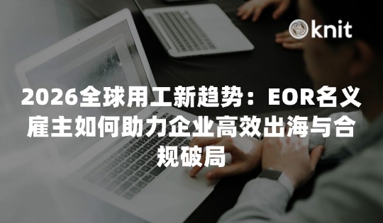 2026全球用工新趋势：EOR名义雇主如何助力企业高效出海与合规破局