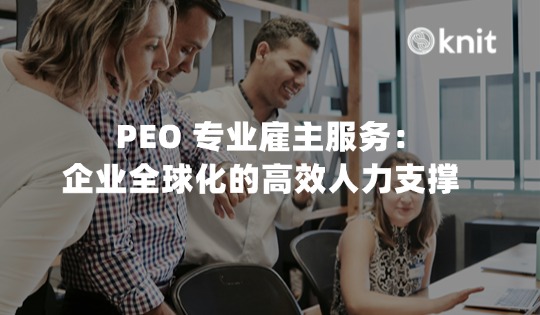 PEO 专业雇主服务：企业全球化的高效人力支撑 