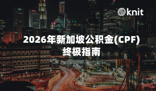 2026年新加坡公积金(CPF)终极指南：S$8,000上限、账户重组与雇主合规全解析