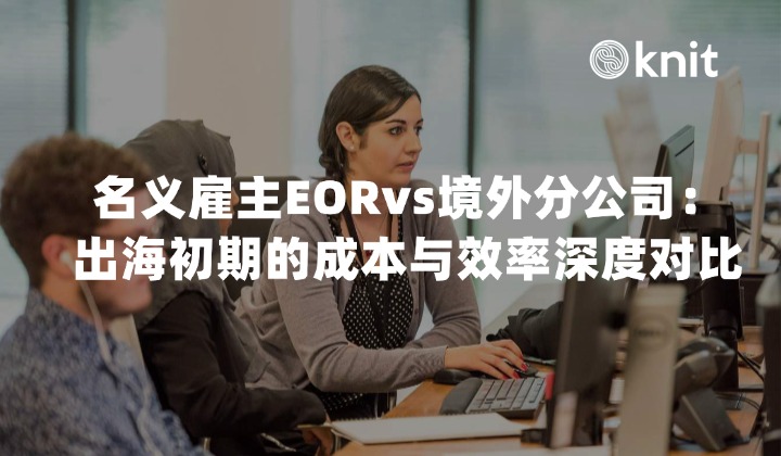 名义雇主EORvs境外分公司:出海初期的成本与效率深度对比