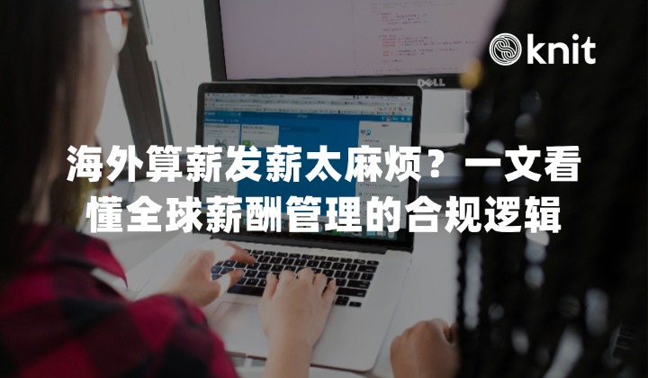 海外算薪发薪太麻烦?一文看懂 172国家/地区全球薪酬管理的合规逻辑