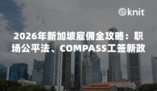 2026年新加坡雇佣全攻略：职场公平法、COMPASS工签新政与中企EOR落地指南