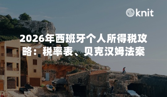 2026年西班牙个人所得税全攻略：税率表、贝克汉姆法案与中企出海合规指南
