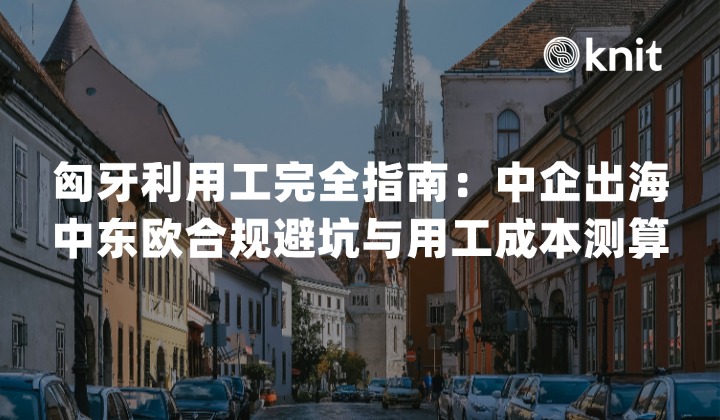 2026匈牙利用工指南:中企出海中东欧合规避坑与用工成本测算