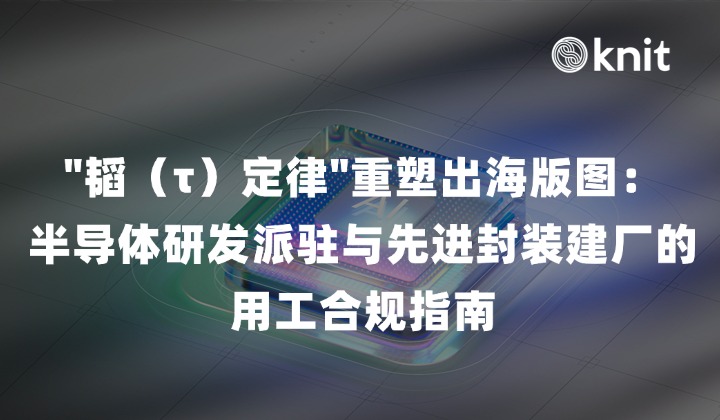 半导体"韬（τ）定律"重塑出海版图：半导体研发派驻与先进封装建厂的用工合规指南