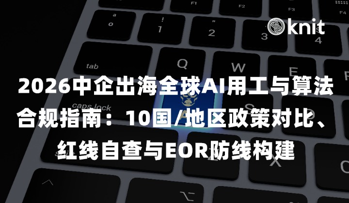 2026中企出海全球AI用工与算法合规指南：10国/地区政策对比、红线自查与EOR防线构建
