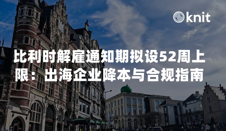 比利时解雇通知期拟设52周上限：2026出海企业重组降本与合规指南