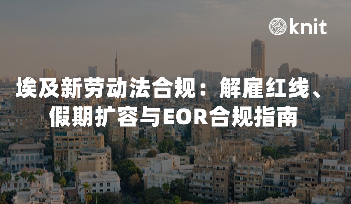 埃及新劳动法合规：解雇红线、假期扩容与EOR合规指南