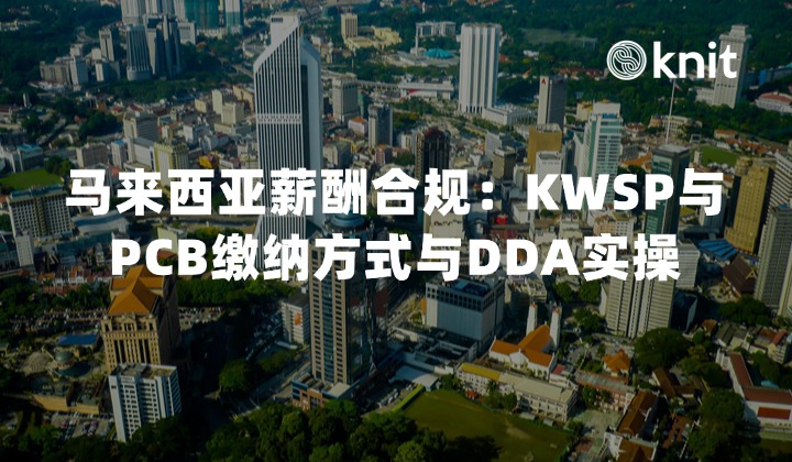 2026马来西亚薪酬合规指南：KWSP与PCB(预扣税)缴纳方式与DDA实操