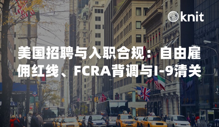 2026美国招聘与入职合规指南：自由雇佣红线、FCRA背调与I-9清关