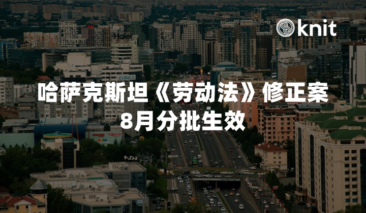 2026哈萨克斯坦《劳动法》修正案8月分批生效：合规审查与中企属地用工指南