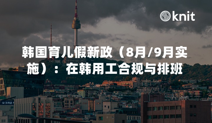 2026韩国育儿假新政解析（8月/9月实施）：在韩用工合规与排班实操指南