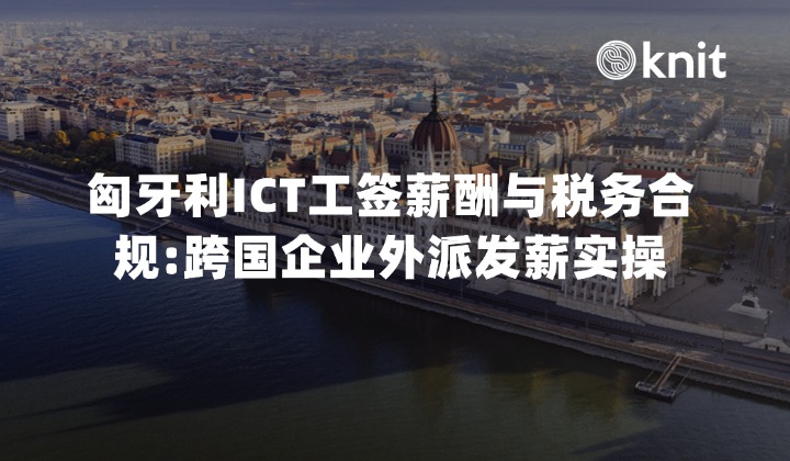 2026匈牙利ICT工签薪酬与税务合规指南:跨国企业外派发薪实操