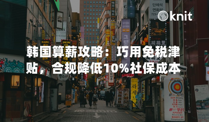 出海韩国算薪攻略：巧用免税津贴，合规降低10%社保成本