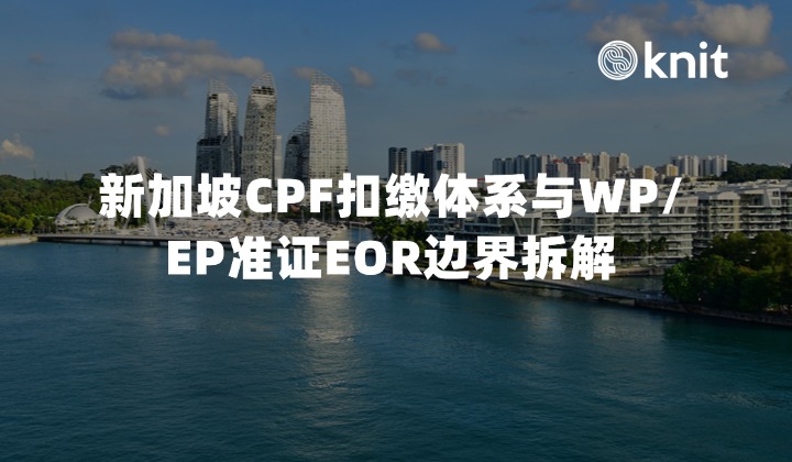 2026新加坡跨境雇佣合规指南：CPF扣缴体系与WP/EP准证EOR边界拆解