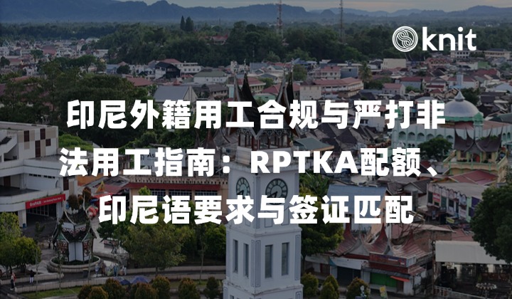 印尼外籍用工合规与严打非法用工指南：RPTKA配额、印尼语要求与签证匹配