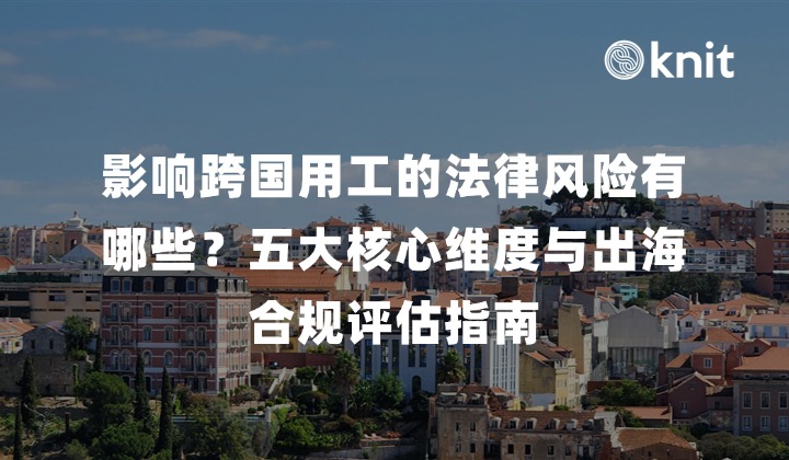 影响跨国用工的法律风险有哪些？五大核心维度与出海合规评估指南