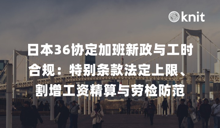 2026日本36协定加班新政与工时合规：特别条款法定上限、割增工资精算与劳检防范