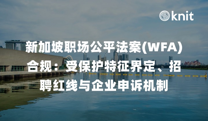 2027新加坡职场公平法案(WFA)合规全景指南：受保护特征界定、全流程招聘红线与企业申诉机制